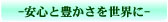 安心と豊かさを世界に